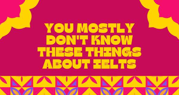 You mostly don't know these things about IELTS